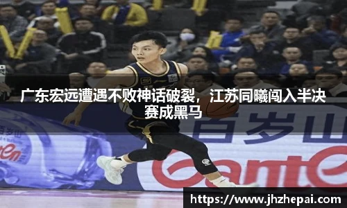 广东宏远遭遇不败神话破裂，江苏同曦闯入半决赛成黑马