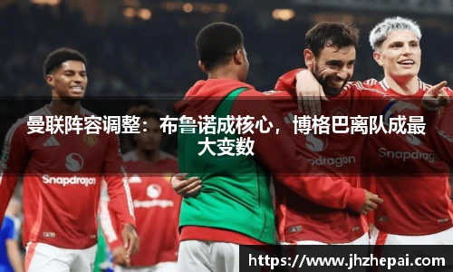 曼联阵容调整：布鲁诺成核心，博格巴离队成最大变数