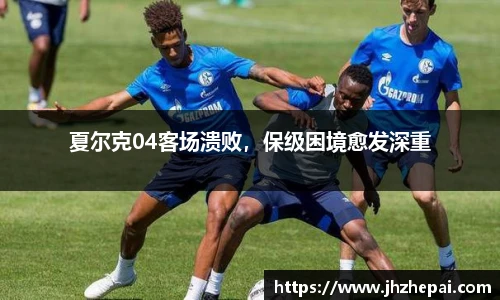 夏尔克04客场溃败，保级困境愈发深重