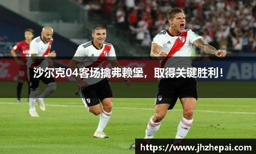 沙尔克04客场擒弗赖堡，取得关键胜利！
