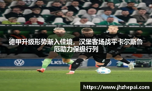 德甲升级形势渐入佳境，汉堡客场战平卡尔斯鲁厄助力保级行列