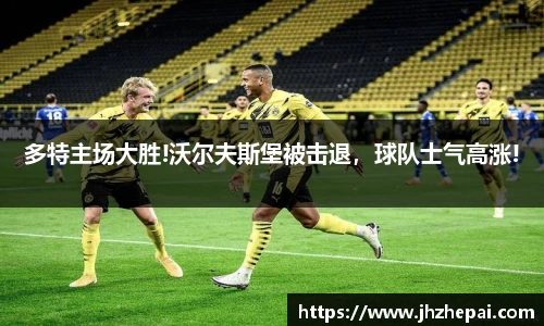 多特主场大胜!沃尔夫斯堡被击退，球队士气高涨!