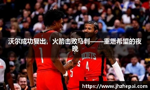 沃尔成功复出，火箭击败马刺——重燃希望的夜晚